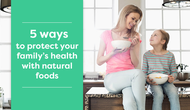 5 ways to protect your family's health with natural foods